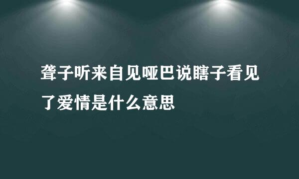 聋子听来自见哑巴说瞎子看见了爱情是什么意思