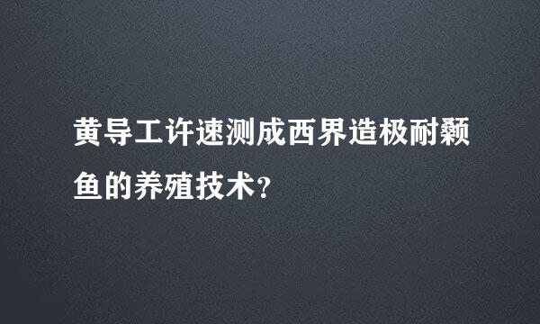 黄导工许速测成西界造极耐颡鱼的养殖技术？