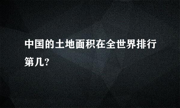 中国的土地面积在全世界排行第几?