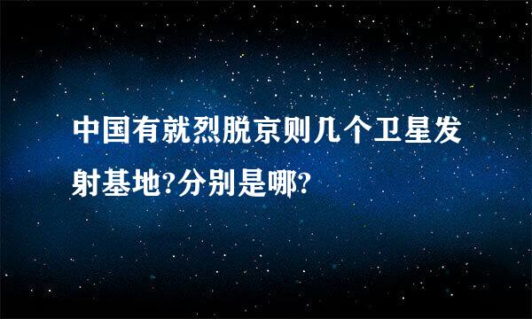 中国有就烈脱京则几个卫星发射基地?分别是哪?