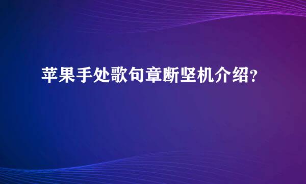 苹果手处歌句章断坚机介绍？