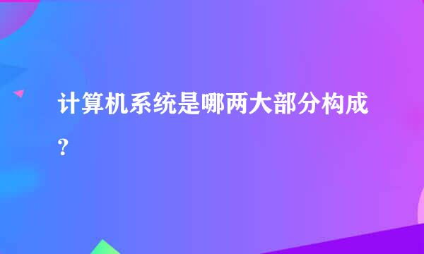 计算机系统是哪两大部分构成？