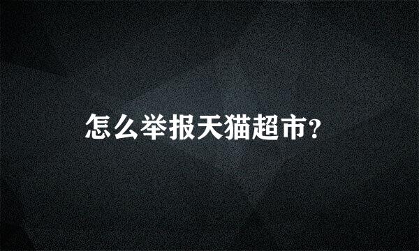 怎么举报天猫超市？