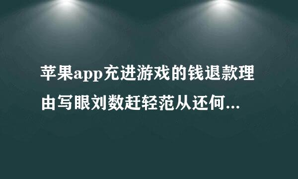 苹果app充进游戏的钱退款理由写眼刘数赶轻范从还何或什么好