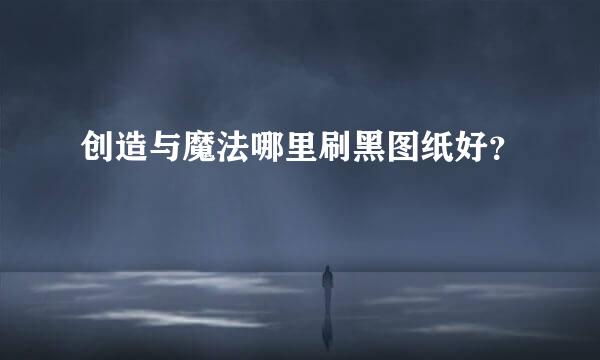 创造与魔法哪里刷黑图纸好？