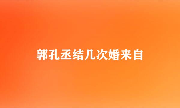 郭孔丞结几次婚来自