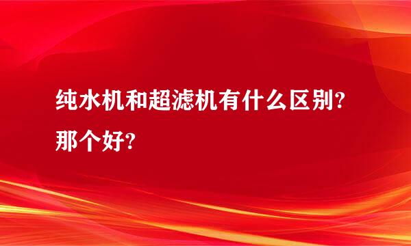 纯水机和超滤机有什么区别?那个好?