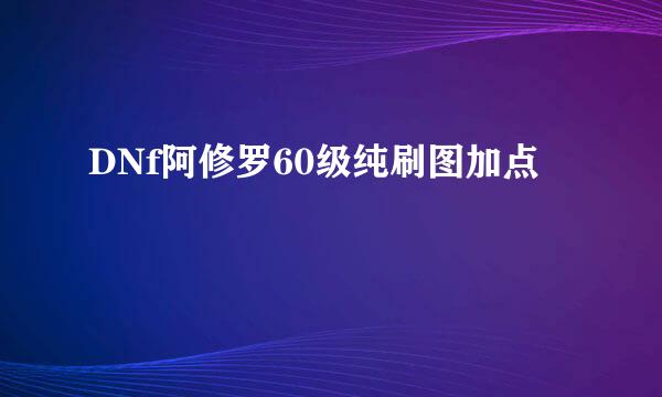 DNf阿修罗60级纯刷图加点