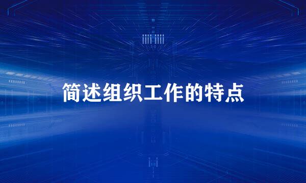 简述组织工作的特点