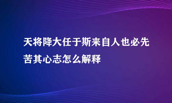 天将降大任于斯来自人也必先苦其心志怎么解释