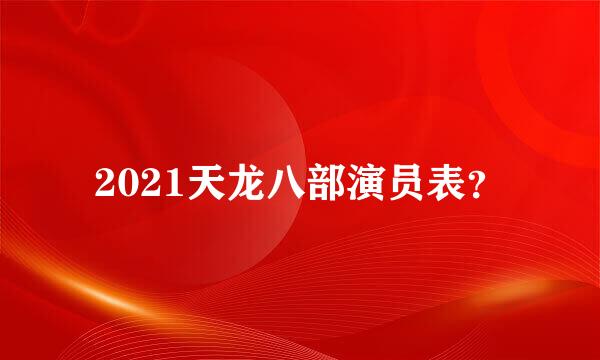 2021天龙八部演员表？