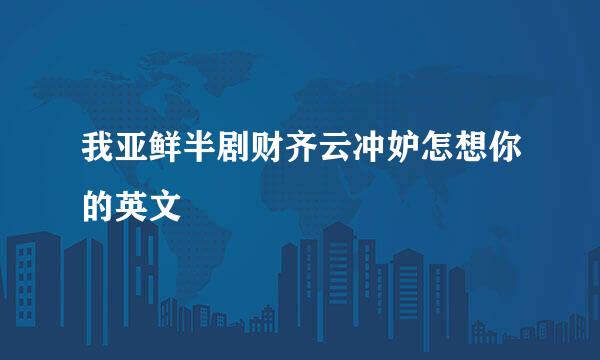 我亚鲜半剧财齐云冲妒怎想你的英文