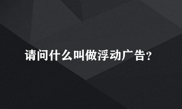 请问什么叫做浮动广告？