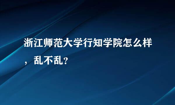 浙江师范大学行知学院怎么样，乱不乱？