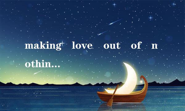 making love out of nothing at all 这首歌 我很想学 可是不懂英语 教我