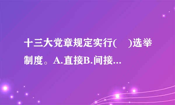 十三大党章规定实行( )选举制度。A.直接B.间接C.民主D.差额