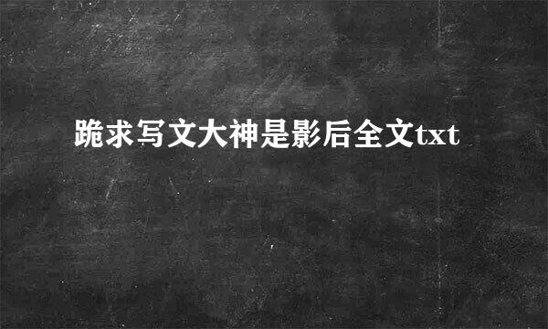 跪求写文大神是影后全文txt