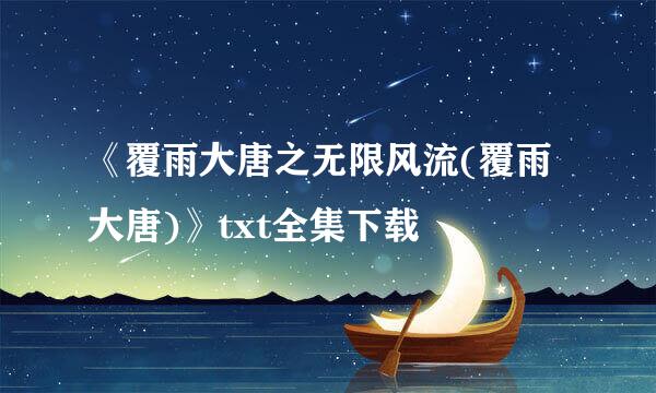 《覆雨大唐之无限风流(覆雨大唐)》txt全集下载