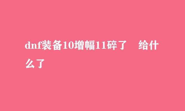 dnf装备10增幅11碎了 给什么了