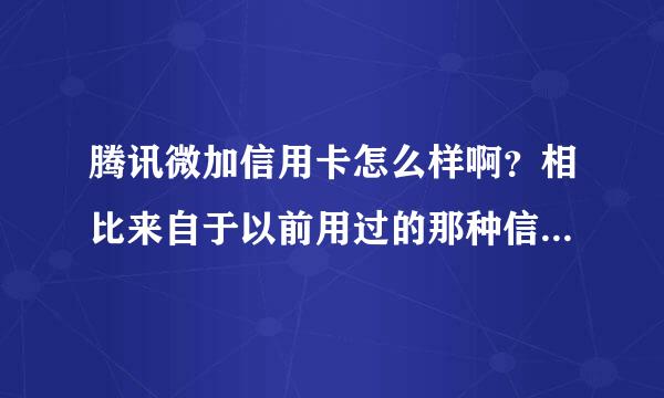 腾讯微加信用卡怎么样啊？相比来自于以前用过的那种信用卡来说有什么区别呢？