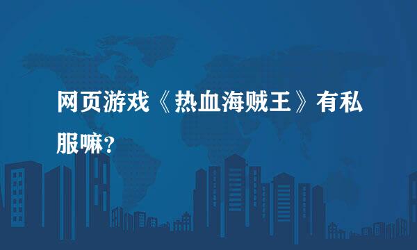 网页游戏《热血海贼王》有私服嘛？