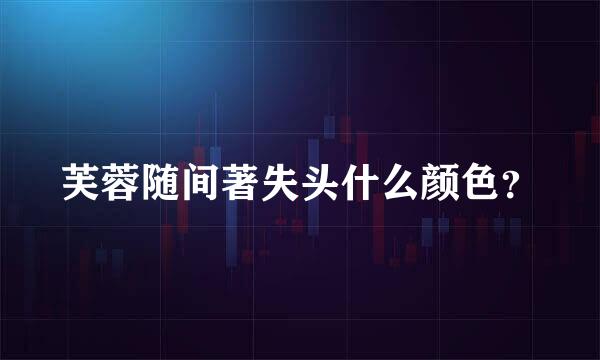 芙蓉随间著失头什么颜色？
