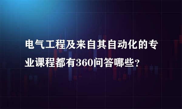 电气工程及来自其自动化的专业课程都有360问答哪些？