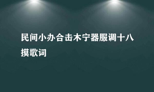 民间小办合击木宁器服调十八摸歌词