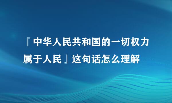 『中华人民共和国的一切权力属于人民』这句话怎么理解