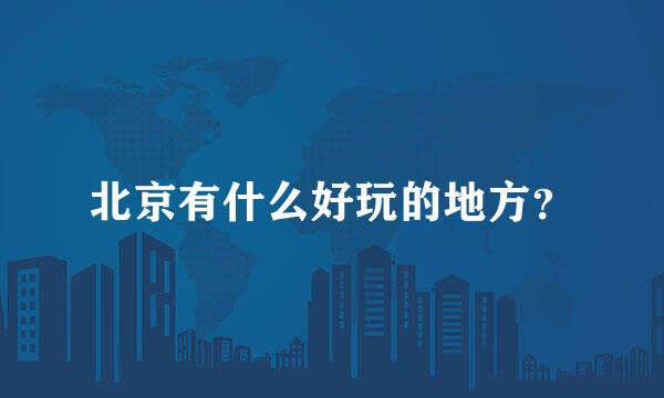 北京有什么好玩的地方？