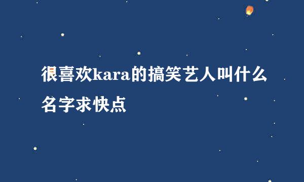 很喜欢kara的搞笑艺人叫什么名字求快点