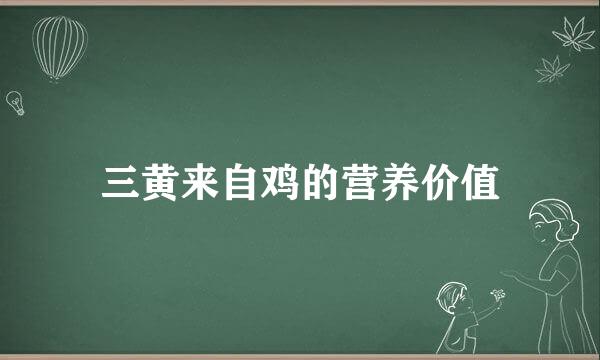 三黄来自鸡的营养价值
