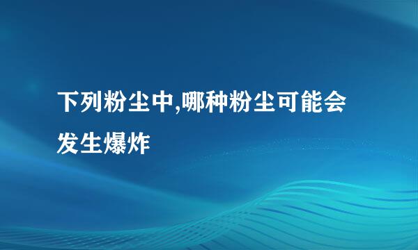下列粉尘中,哪种粉尘可能会发生爆炸