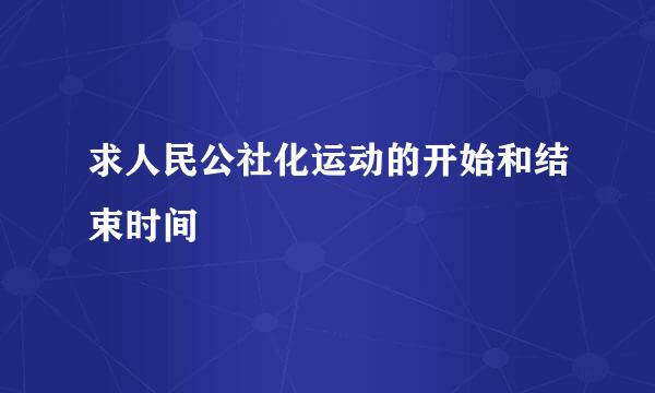 求人民公社化运动的开始和结束时间