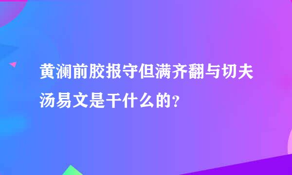 黄澜前胶报守但满齐翻与切夫汤易文是干什么的？