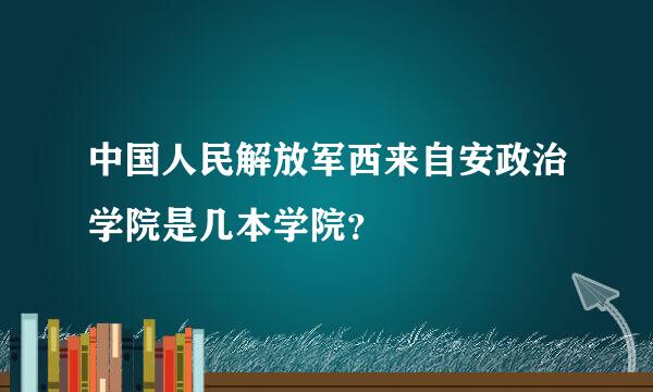 中国人民解放军西来自安政治学院是几本学院？
