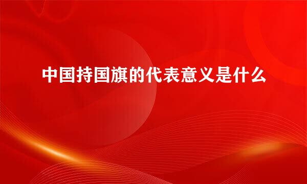 中国持国旗的代表意义是什么