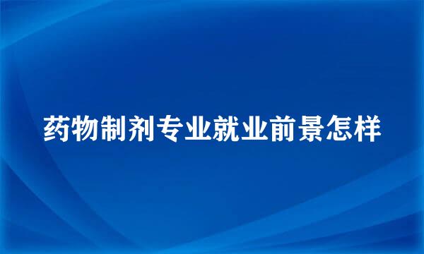 药物制剂专业就业前景怎样