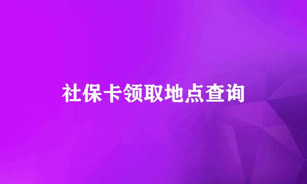 社保卡领取地点查询