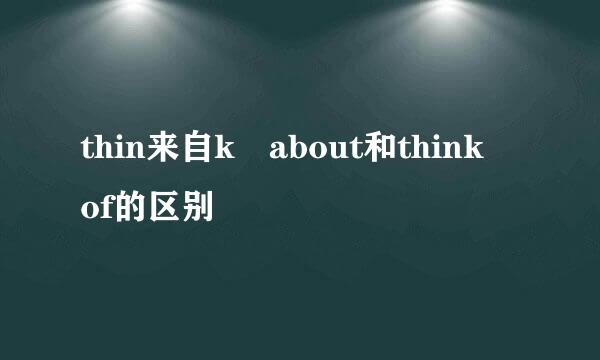 thin来自k about和think of的区别