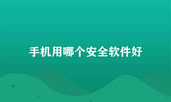手机用哪个安全软件好