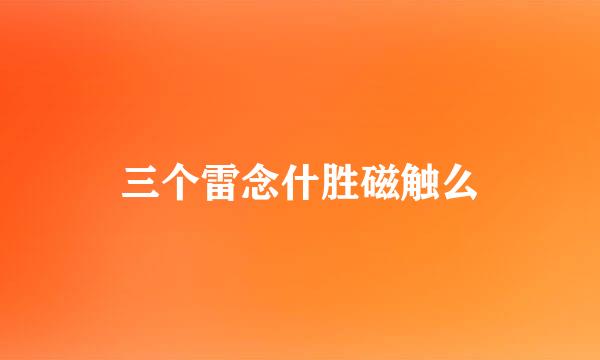 三个雷念什胜磁触么
