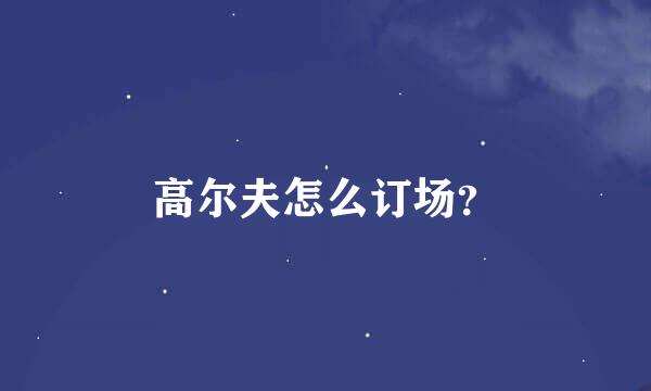 高尔夫怎么订场？