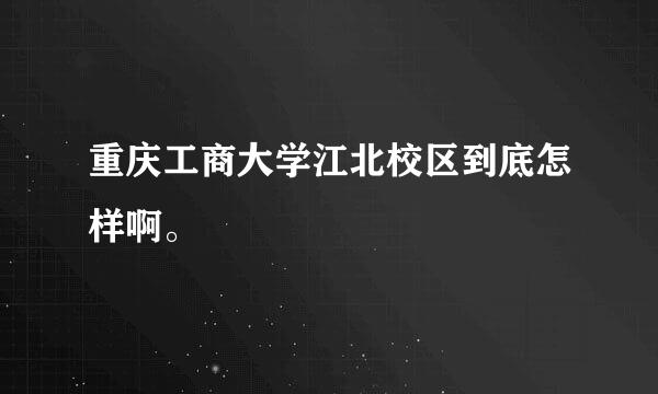 重庆工商大学江北校区到底怎样啊。