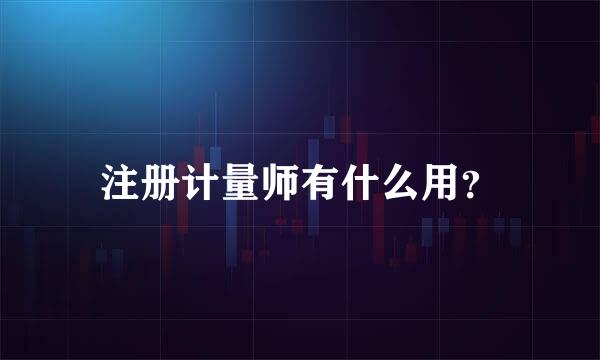 注册计量师有什么用？