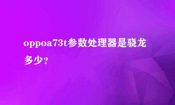 oppoa73t参数处理器是骁龙多少？