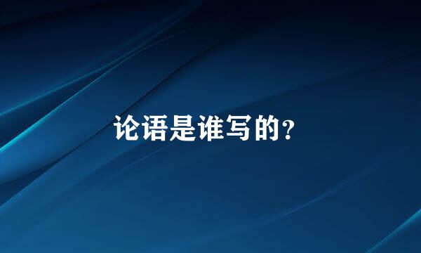 论语是谁写的？