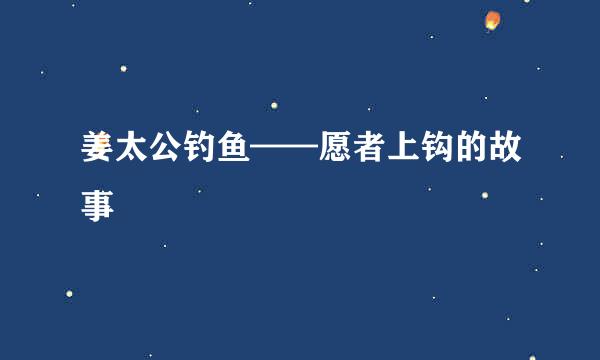 姜太公钓鱼——愿者上钩的故事