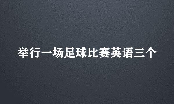 举行一场足球比赛英语三个