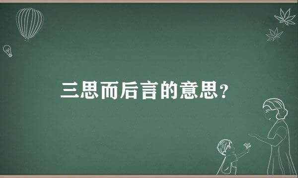 三思而后言的意思？